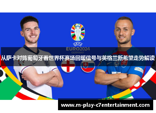 从萨卡对阵葡萄牙看世界杯赛场回暖信号与英格兰新希望走势解读