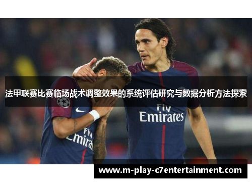 法甲联赛比赛临场战术调整效果的系统评估研究与数据分析方法探索 法甲联赛比赛临场战术调整效果的系统评估研究与数据分析方法探索