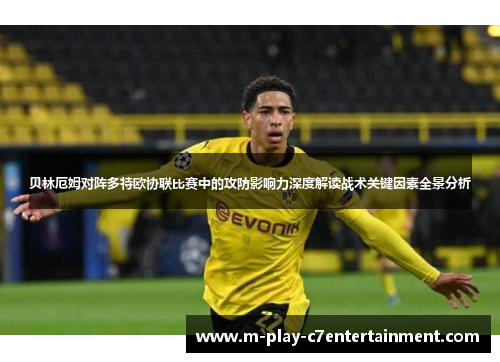 贝林厄姆对阵多特欧协联比赛中的攻防影响力深度解读战术关键因素全景分析
