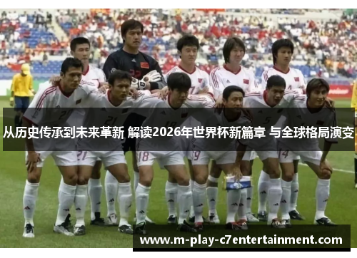 从历史传承到未来革新 解读2026年世界杯新篇章 与全球格局演变