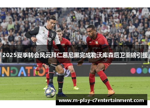 2025夏季转会风云拜仁慕尼黑完成勒沃库森后卫重磅引援