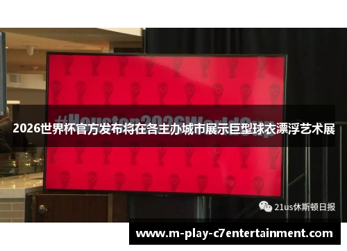 2026世界杯官方发布将在各主办城市展示巨型球衣漂浮艺术展