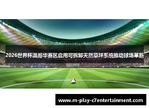 2026世界杯温哥华赛区启用可拆卸天然草坪系统推动球场革新