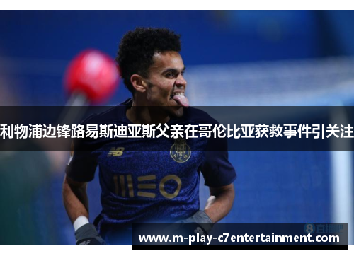 利物浦边锋路易斯迪亚斯父亲在哥伦比亚获救事件引关注