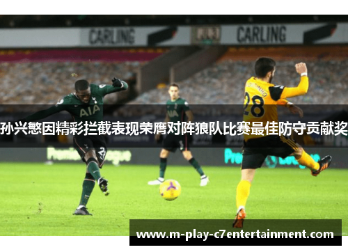 孙兴慜因精彩拦截表现荣膺对阵狼队比赛最佳防守贡献奖