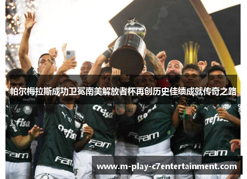 帕尔梅拉斯成功卫冕南美解放者杯再创历史佳绩成就传奇之路