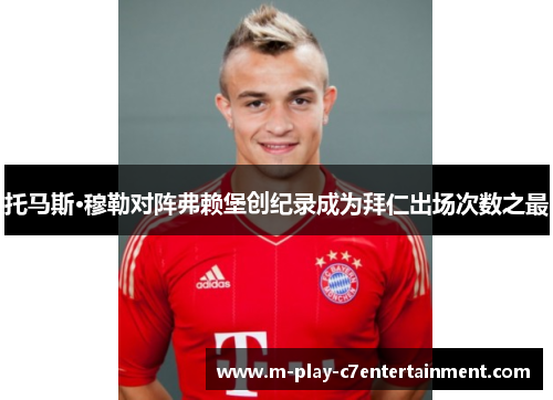 托马斯·穆勒对阵弗赖堡创纪录成为拜仁出场次数之最