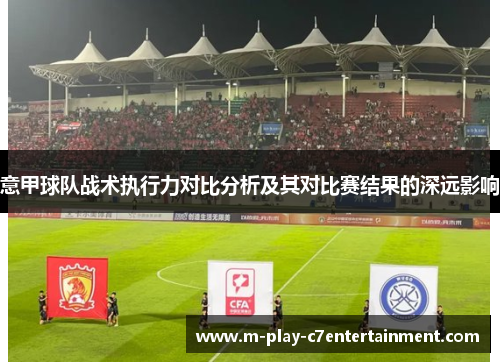 意甲球队战术执行力对比分析及其对比赛结果的深远影响