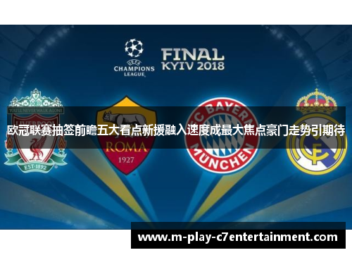 欧冠联赛抽签前瞻五大看点新援融入速度成最大焦点豪门走势引期待 欧冠联赛抽签前瞻五大看点新援融入速度成最大焦点豪门走势引期待