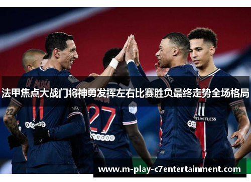 法甲焦点大战门将神勇发挥左右比赛胜负最终走势全场格局