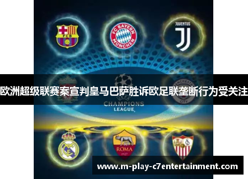 欧洲超级联赛案宣判皇马巴萨胜诉欧足联垄断行为受关注 欧洲超级联赛案宣判皇马巴萨胜诉欧足联垄断行为受关注