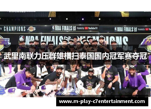 武里南联力压群雄横扫泰国国内冠军赛夺冠 武里南联力压群雄横扫泰国国内冠军赛夺冠