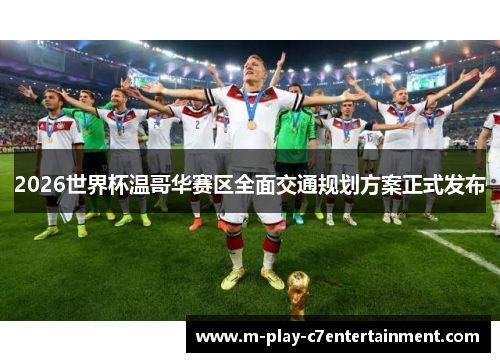 2026世界杯温哥华赛区全面交通规划方案正式发布