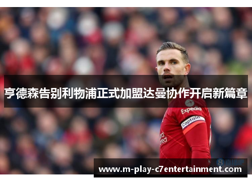 亨德森告别利物浦正式加盟达曼协作开启新篇章 亨德森告别利物浦正式加盟达曼协作开启新篇章
