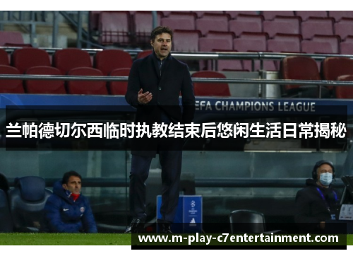 兰帕德切尔西临时执教结束后悠闲生活日常揭秘 兰帕德切尔西临时执教结束后悠闲生活日常揭秘