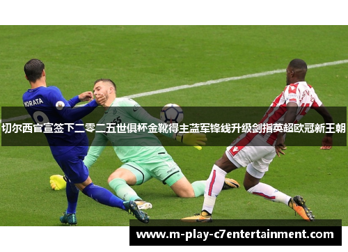 切尔西官宣签下二零二五世俱杯金靴得主蓝军锋线升级剑指英超欧冠新王朝 切尔西官宣签下二零二五世俱杯金靴得主蓝军锋线升级剑指英超欧冠新王朝