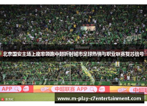 北京国安主场上座率领跑中超折射城市足球热情与职业联赛复苏信号 北京国安主场上座率领跑中超折射城市足球热情与职业联赛复苏信号