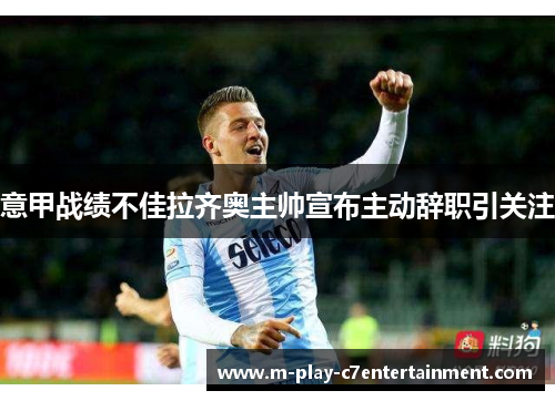 意甲战绩不佳拉齐奥主帅宣布主动辞职引关注