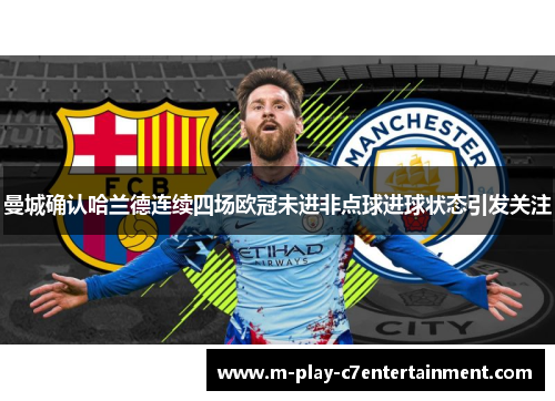 曼城确认哈兰德连续四场欧冠未进非点球进球状态引发关注