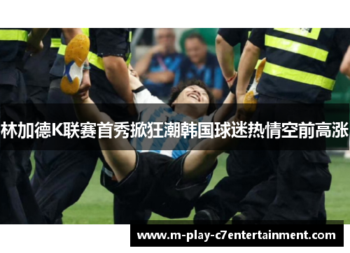 林加德K联赛首秀掀狂潮韩国球迷热情空前高涨