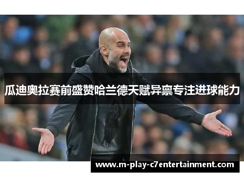 瓜迪奥拉赛前盛赞哈兰德天赋异禀专注进球能力