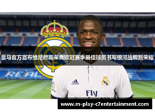 皇马官方宣布维尼修斯荣膺欧冠赛季最佳球员书写银河战舰新荣耀