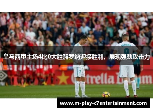 皇马西甲主场4比0大胜赫罗纳迎接胜利，展现强劲攻击力