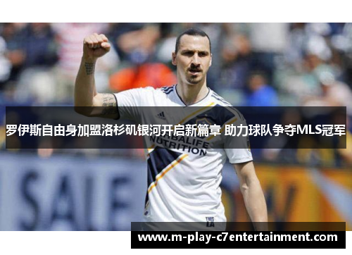 罗伊斯自由身加盟洛杉矶银河开启新篇章 助力球队争夺MLS冠军