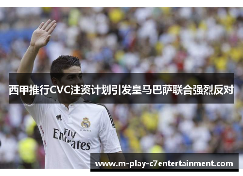 西甲推行CVC注资计划引发皇马巴萨联合强烈反对