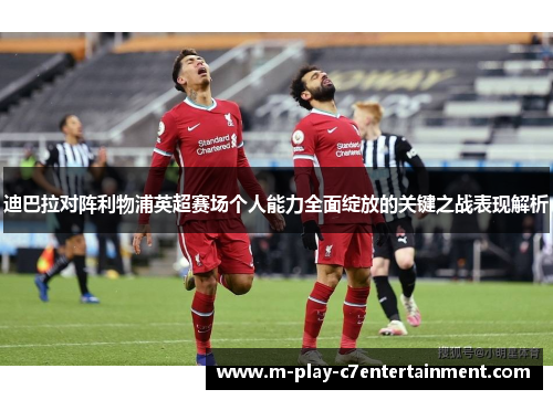 迪巴拉对阵利物浦英超赛场个人能力全面绽放的关键之战表现解析
