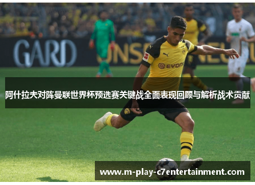 阿什拉夫对阵曼联世界杯预选赛关键战全面表现回顾与解析战术贡献