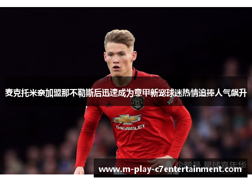 麦克托米奈加盟那不勒斯后迅速成为意甲新宠球迷热情追捧人气飙升