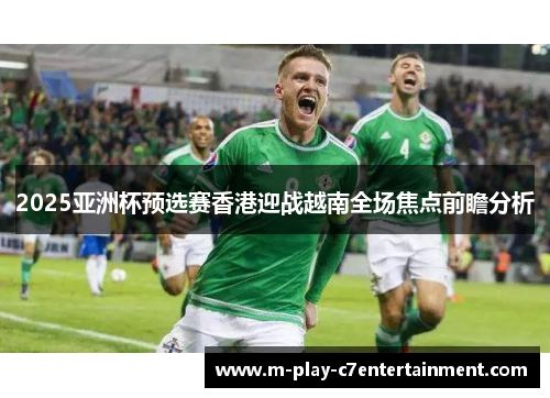 2025亚洲杯预选赛香港迎战越南全场焦点前瞻分析