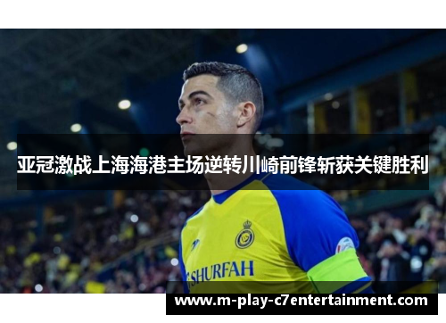 亚冠激战上海海港主场逆转川崎前锋斩获关键胜利