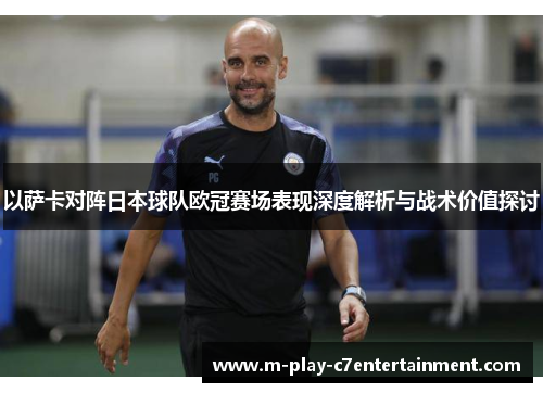 以萨卡对阵日本球队欧冠赛场表现深度解析与战术价值探讨 以萨卡对阵日本球队欧冠赛场表现深度解析与战术价值探讨