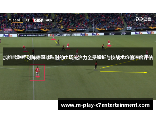 加维欧联杯对阵德国球队时的中场统治力全景解析与技战术价值深度评估 加维欧联杯对阵德国球队时的中场统治力全景解析与技战术价值深度评估
