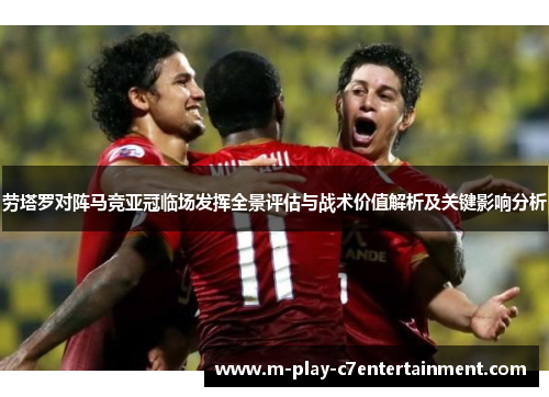 劳塔罗对阵马竞亚冠临场发挥全景评估与战术价值解析及关键影响分析 劳塔罗对阵马竞亚冠临场发挥全景评估与战术价值解析及关键影响分析