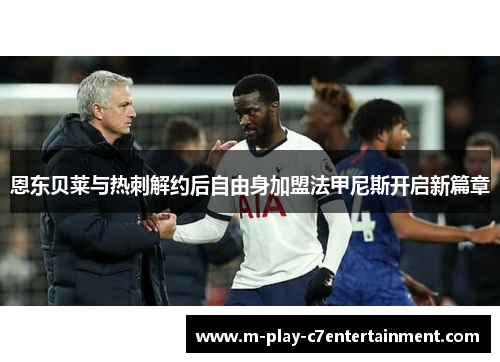 恩东贝莱与热刺解约后自由身加盟法甲尼斯开启新篇章