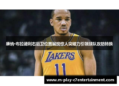 康纳·布拉德利右后卫位置展现惊人突破力引领球队攻防转换