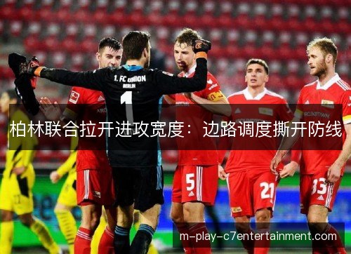 柏林联合拉开进攻宽度：边路调度撕开防线