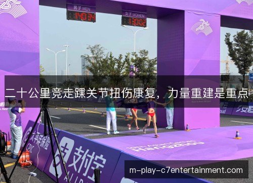 二十公里竞走踝关节扭伤康复,力量重建是重点 二十公里竞走踝关节扭伤康复,力量重建是重点